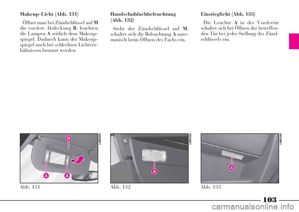 Lancia Phedra 2008 Manual de Uso e Manutenção (in Portuguese) 103
Makeup-Licht (Abb. 131)
Öffnet man bei Zündschlüssel auf M
die vordere Abdeckung B, leuchten
die Lampen Aseitlich dem Makeup-
spiegel. Dadurch kann der Makeup-
spiegel auch bei schlechten Licht Lancia Phedra 2008 Manual de Uso e Manutenção (in Portuguese) 103
Makeup-Licht (Abb. 131)
Öffnet man bei Zündschlüssel auf M
die vordere Abdeckung B, leuchten
die Lampen Aseitlich dem Makeup-
spiegel. Dadurch kann der Makeup-
spiegel auch bei schlechten Licht