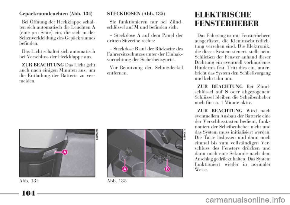 Lancia Phedra 2008 Manual de Uso e Manutenção (in Portuguese) 104
Gepäckraumleuchten (Abb. 134)
Bei Öffnung der Heckklappe schal-
ten sich automatisch die Leuchten A
(eine pro Seite) ein, die sich in der
Seitenverkleidung des Gepäckraumes
befinden.
Das Licht Lancia Phedra 2008 Manual de Uso e Manutenção (in Portuguese) 104
Gepäckraumleuchten (Abb. 134)
Bei Öffnung der Heckklappe schal-
ten sich automatisch die Leuchten A
(eine pro Seite) ein, die sich in der
Seitenverkleidung des Gepäckraumes
befinden.
Das Licht