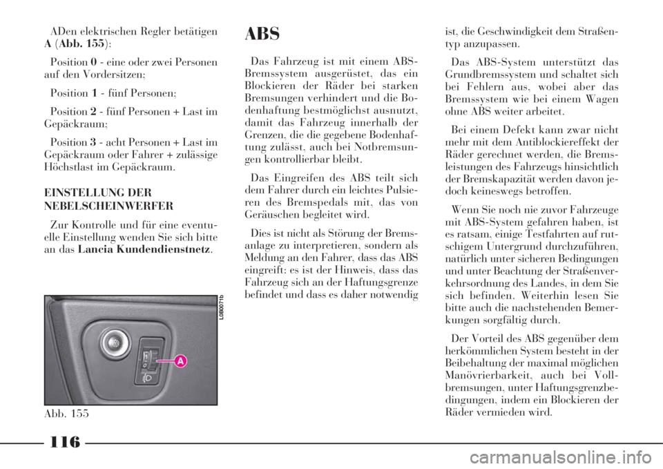 Lancia Phedra 2008 Manual de Uso e Manutenção (in Portuguese) 116
ABS
Das Fahrzeug ist mit einem ABS-
Bremssystem ausgerüstet, das ein
Blockieren der Räder bei starken
Bremsungen verhindert und die Bo-
denhaftung bestmöglichst ausnutzt,
damit das Fahrzeug inn Lancia Phedra 2008 Manual de Uso e Manutenção (in Portuguese) 116
ABS
Das Fahrzeug ist mit einem ABS-
Bremssystem ausgerüstet, das ein
Blockieren der Räder bei starken
Bremsungen verhindert und die Bo-
denhaftung bestmöglichst ausnutzt,
damit das Fahrzeug inn