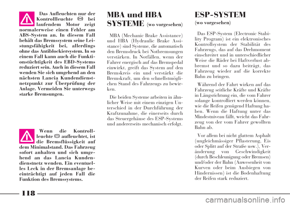 Lancia Phedra 2008 Manual de Uso e Manutenção (in Portuguese) 118
MBA und HBA
SYSTEME
(wo vorgesehen)
MBA (Mechanic Brake Assistance)
und HBA (Hydraulic Brake Assi-
stance) sind Systeme, die automatisch
den Bremsdruck bei Notbremsungen
verstärken. In Notfällen Lancia Phedra 2008 Manual de Uso e Manutenção (in Portuguese) 118
MBA und HBA
SYSTEME
(wo vorgesehen)
MBA (Mechanic Brake Assistance)
und HBA (Hydraulic Brake Assi-
stance) sind Systeme, die automatisch
den Bremsdruck bei Notbremsungen
verstärken. In Notfällen