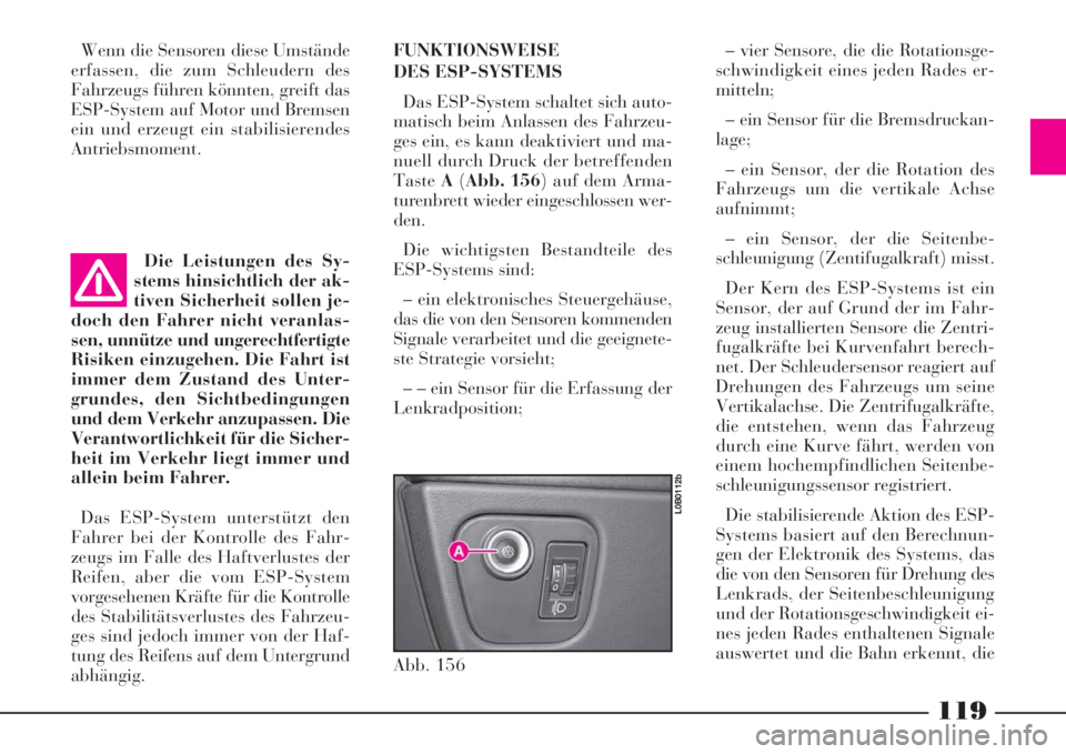 Lancia Phedra 2008 Manual de Uso e Manutenção (in Portuguese) 119
Wenn die Sensoren diese Umstände
erfassen, die zum Schleudern des
Fahrzeugs führen könnten, greift das
ESP-System auf Motor und Bremsen
ein und erzeugt ein stabilisierendes
Antriebsmoment.
Die Lancia Phedra 2008 Manual de Uso e Manutenção (in Portuguese) 119
Wenn die Sensoren diese Umstände
erfassen, die zum Schleudern des
Fahrzeugs führen könnten, greift das
ESP-System auf Motor und Bremsen
ein und erzeugt ein stabilisierendes
Antriebsmoment.
Die