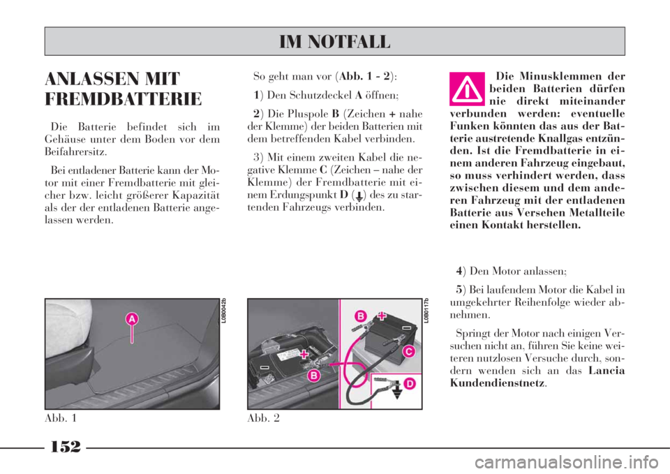 Lancia Phedra 2008 Manual de Uso e Manutenção (in Portuguese) ANLASSEN MIT
FREMDBATTERIE
Die Batterie befindet sich im
Gehäuse unter dem Boden vor dem
Beifahrersitz.
Bei entladener Batterie kann der Mo-
tor mit einer Fremdbatterie mit glei-
cher bzw. leicht gr Lancia Phedra 2008 Manual de Uso e Manutenção (in Portuguese) ANLASSEN MIT
FREMDBATTERIE
Die Batterie befindet sich im
Gehäuse unter dem Boden vor dem
Beifahrersitz.
Bei entladener Batterie kann der Mo-
tor mit einer Fremdbatterie mit glei-
cher bzw. leicht gr