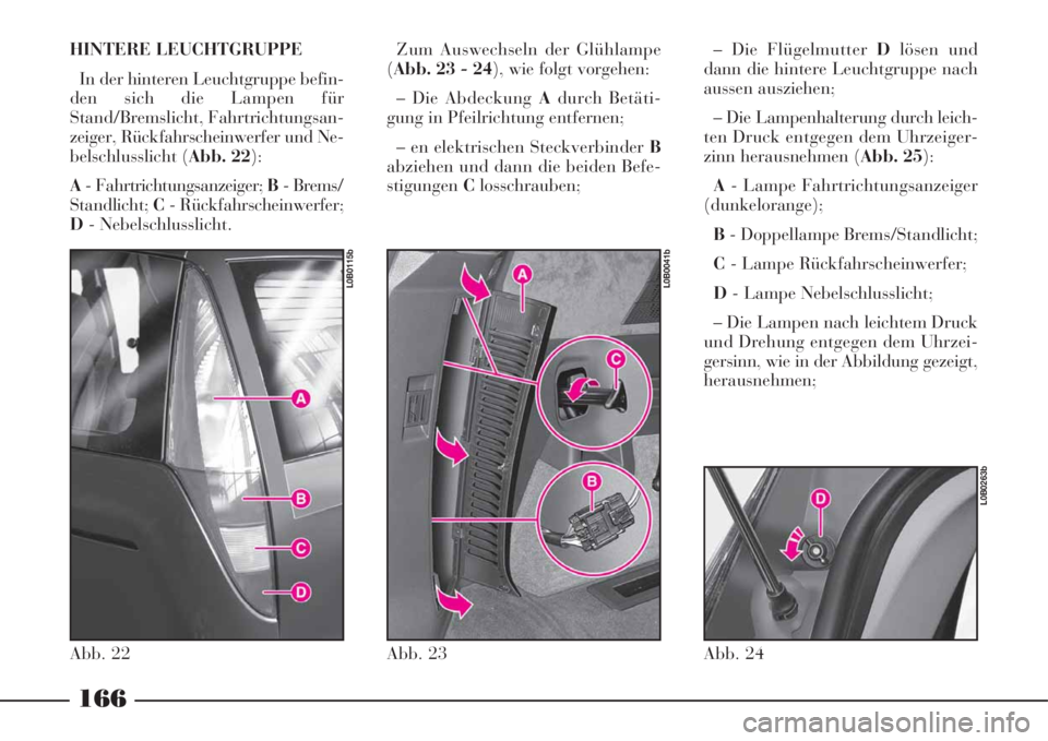 Lancia Phedra 2008 Manual de Uso e Manutenção (in Portuguese) HINTERE LEUCHTGRUPPE
In der hinteren Leuchtgruppe befin-
den sich die Lampen für
Stand/Bremslicht, Fahrtrichtungsan-
zeiger, Rückfahrscheinwerfer und Ne-
belschlusslicht (Abb. 22):
A- Fahrtrichtungs Lancia Phedra 2008 Manual de Uso e Manutenção (in Portuguese) HINTERE LEUCHTGRUPPE
In der hinteren Leuchtgruppe befin-
den sich die Lampen für
Stand/Bremslicht, Fahrtrichtungsan-
zeiger, Rückfahrscheinwerfer und Ne-
belschlusslicht (Abb. 22):
A- Fahrtrichtungs