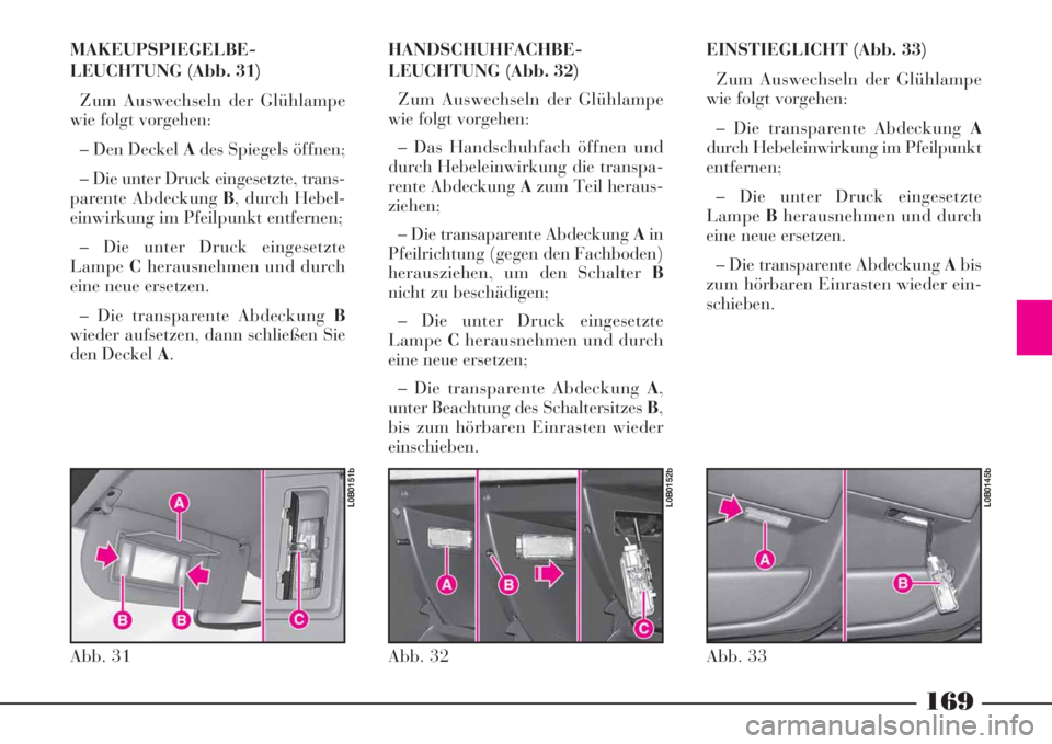 Lancia Phedra 2008 Manual de Uso e Manutenção (in Portuguese) 169
MAKEUPSPIEGELBE-
LEUCHTUNG (Abb. 31)
Zum Auswechseln der Glühlampe
wie folgt vorgehen:
– Den Deckel Ades Spiegels öffnen;
– Die unter Druck eingesetzte, trans-
parente Abdeckung B, durch Heb Lancia Phedra 2008 Manual de Uso e Manutenção (in Portuguese) 169
MAKEUPSPIEGELBE-
LEUCHTUNG (Abb. 31)
Zum Auswechseln der Glühlampe
wie folgt vorgehen:
– Den Deckel Ades Spiegels öffnen;
– Die unter Druck eingesetzte, trans-
parente Abdeckung B, durch Heb