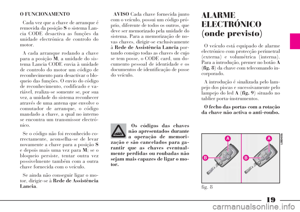 Lancia Phedra 2008 Manual de Uso e Manutenção (in Portuguese) 19
O FUNCIONAMENTO
Cada vez que a chave de arranque é
removida da posição So sistema Lan-
cia CODE desactiva as funções da
unidade electrónica de controlo do
motor.
A cada arranque rodando a cha Lancia Phedra 2008 Manual de Uso e Manutenção (in Portuguese) 19
O FUNCIONAMENTO
Cada vez que a chave de arranque é
removida da posição So sistema Lan-
cia CODE desactiva as funções da
unidade electrónica de controlo do
motor.
A cada arranque rodando a cha