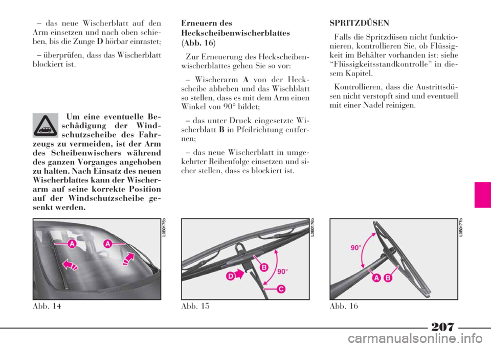 Lancia Phedra 2008 Manual de Uso e Manutenção (in Portuguese) 207
– das neue Wischerblatt auf den
Arm einsetzen und nach oben schie-
ben, bis die Zunge Dhörbar einrastet;
– überprüfen, dass das Wischerblatt
blockiert ist.Erneuern des
Heckscheibenwischerbl Lancia Phedra 2008 Manual de Uso e Manutenção (in Portuguese) 207
– das neue Wischerblatt auf den
Arm einsetzen und nach oben schie-
ben, bis die Zunge Dhörbar einrastet;
– überprüfen, dass das Wischerblatt
blockiert ist.Erneuern des
Heckscheibenwischerbl