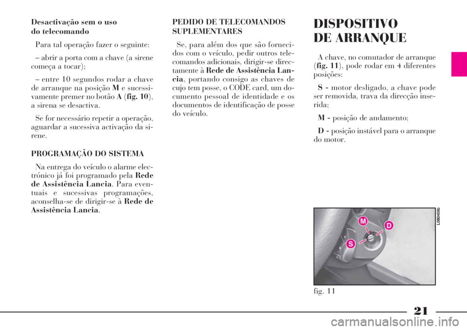 Lancia Phedra 2008 Manual de Uso e Manutenção (in Portuguese) 21
Desactivação sem o uso
do telecomando
Para tal operação fazer o seguinte:
– abrir a porta com a chave (a sirene
começa a tocar);
– entre 10 segundos rodar a chave
de arranque na posição Lancia Phedra 2008 Manual de Uso e Manutenção (in Portuguese) 21
Desactivação sem o uso
do telecomando
Para tal operação fazer o seguinte:
– abrir a porta com a chave (a sirene
começa a tocar);
– entre 10 segundos rodar a chave
de arranque na posição