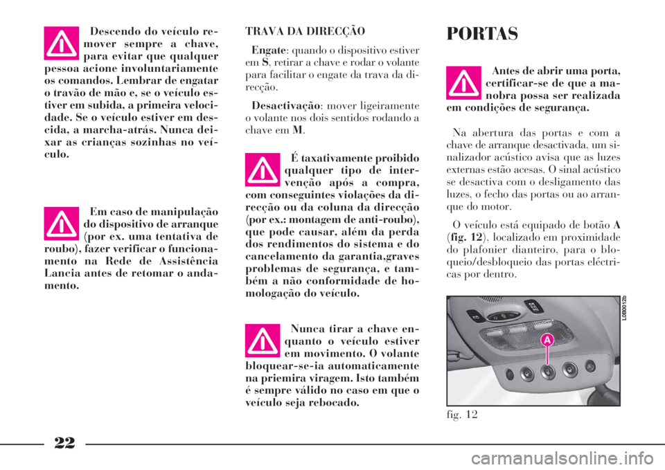Lancia Phedra 2008 Manual de Uso e Manutenção (in Portuguese) 22
TRAVA DA DIRECÇÃO
Engate: quando o dispositivo estiver
emS, retirar a chave e rodar o volante
para facilitar o engate da trava da di-
recção.
Desactivação: mover ligeiramente
o volante nos do Lancia Phedra 2008 Manual de Uso e Manutenção (in Portuguese) 22
TRAVA DA DIRECÇÃO
Engate: quando o dispositivo estiver
emS, retirar a chave e rodar o volante
para facilitar o engate da trava da di-
recção.
Desactivação: mover ligeiramente
o volante nos do