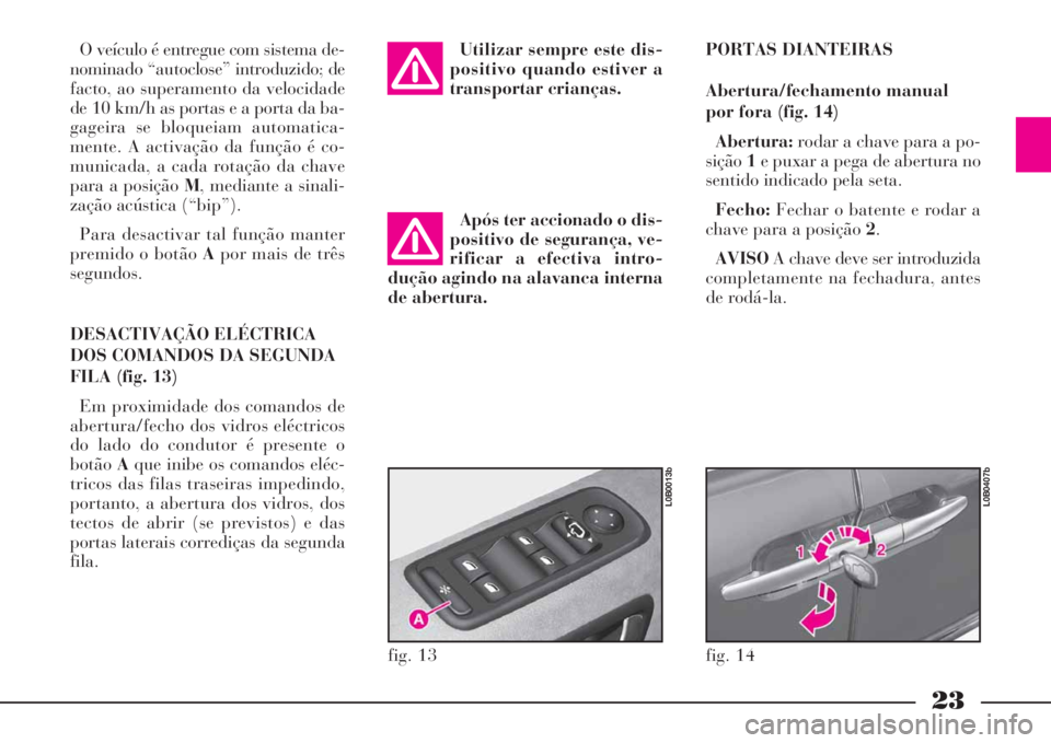 Lancia Phedra 2008 Manual de Uso e Manutenção (in Portuguese) 23
O veículo é entregue com sistema de-
nominado “autoclose” introduzido; de
facto, ao superamento da velocidade
de 10 km/h as portas e a porta da ba-
gageira se bloqueiam automatica-
mente. A a Lancia Phedra 2008 Manual de Uso e Manutenção (in Portuguese) 23
O veículo é entregue com sistema de-
nominado “autoclose” introduzido; de
facto, ao superamento da velocidade
de 10 km/h as portas e a porta da ba-
gageira se bloqueiam automatica-
mente. A a