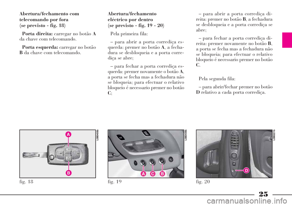 Lancia Phedra 2008 Manual de Uso e Manutenção (in Portuguese) 25
Abertura/fechamento com
telecomando por fora
(se previsto - fig. 18)
Porta direita:carregar no botão A
da chave com telecomando.
Porta esquerda:carregar no botão
Bda chave com telecomando.Abertu Lancia Phedra 2008 Manual de Uso e Manutenção (in Portuguese) 25
Abertura/fechamento com
telecomando por fora
(se previsto - fig. 18)
Porta direita:carregar no botão A
da chave com telecomando.
Porta esquerda:carregar no botão
Bda chave com telecomando.Abertu
