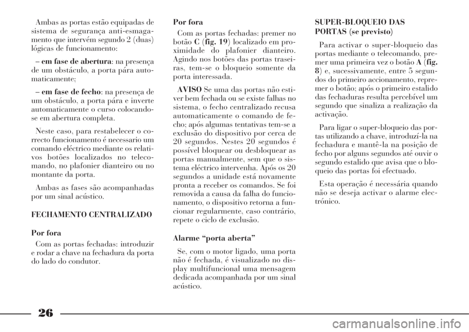 Lancia Phedra 2008  Manual de Uso e Manutenção (in Portuguese) 26
Ambas as portas estão equipadas de
sistema de segurança anti-esmaga-
mento que intervém segundo 2 (duas)
lógicas de funcionamento:
–em fase de abertura: na presença
de um obstáculo, a porta