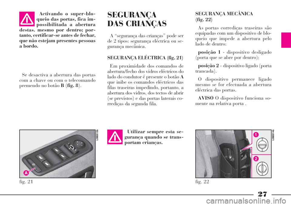 Lancia Phedra 2008 Manual de Uso e Manutenção (in Portuguese) 27
SEGURANÇA MECÂNICA
(fig. 22)
As portas corrediças traseiras são
equipadas com um dispositivo de blo-
queio que impede a abertura pelo
lado de dentro:
posição 1- dispositivo desligado
(porta Lancia Phedra 2008 Manual de Uso e Manutenção (in Portuguese) 27
SEGURANÇA MECÂNICA
(fig. 22)
As portas corrediças traseiras são
equipadas com um dispositivo de blo-
queio que impede a abertura pelo
lado de dentro:
posição 1- dispositivo desligado
(porta