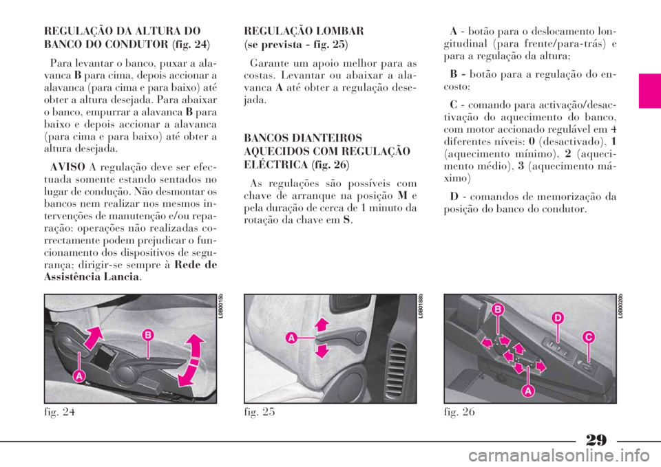 Lancia Phedra 2008 Manual de Uso e Manutenção (in Portuguese) 29
REGULAÇÃO LOMBAR
(se prevista - fig. 25)
Garante um apoio melhor para as
costas. Levantar ou abaixar a ala-
vancaAaté obter a regulação dese-
jada.
BANCOS DIANTEIROS
AQUECIDOS COM REGULAÇÃO
Lancia Phedra 2008 Manual de Uso e Manutenção (in Portuguese) 29
REGULAÇÃO LOMBAR
(se prevista - fig. 25)
Garante um apoio melhor para as
costas. Levantar ou abaixar a ala-
vancaAaté obter a regulação dese-
jada.
BANCOS DIANTEIROS
AQUECIDOS COM REGULAÇÃO