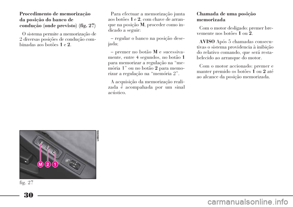 Lancia Phedra 2008  Manual de Uso e Manutenção (in Portuguese) 30
Procedimento de memorização
da posição do banco de
condução (onde previsto) (fig. 27)
O sistema permite a memorização de
2 diversas posições de condução com-
binadas aos botões 1e2.
fi