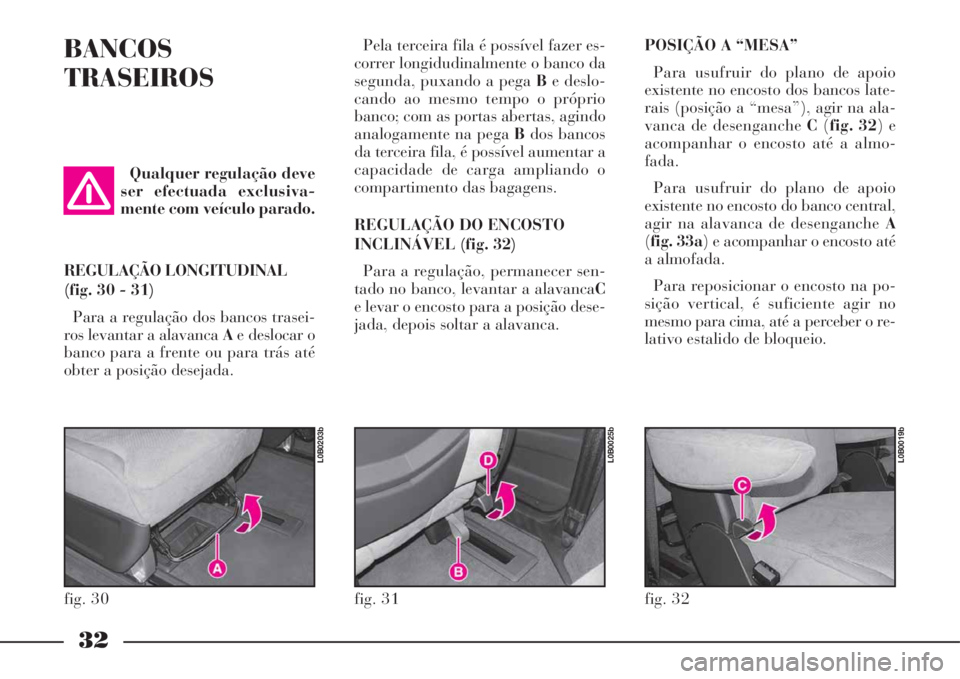 Lancia Phedra 2008 Manual de Uso e Manutenção (in Portuguese) 32
BANCOS
TRASEIROSPela terceira fila é possível fazer es-
correr longidudinalmente o banco da
segunda, puxando a pega Be deslo-
cando ao mesmo tempo o próprio
banco; com as portas abertas, agindo
Lancia Phedra 2008 Manual de Uso e Manutenção (in Portuguese) 32
BANCOS
TRASEIROSPela terceira fila é possível fazer es-
correr longidudinalmente o banco da
segunda, puxando a pega Be deslo-
cando ao mesmo tempo o próprio
banco; com as portas abertas, agindo