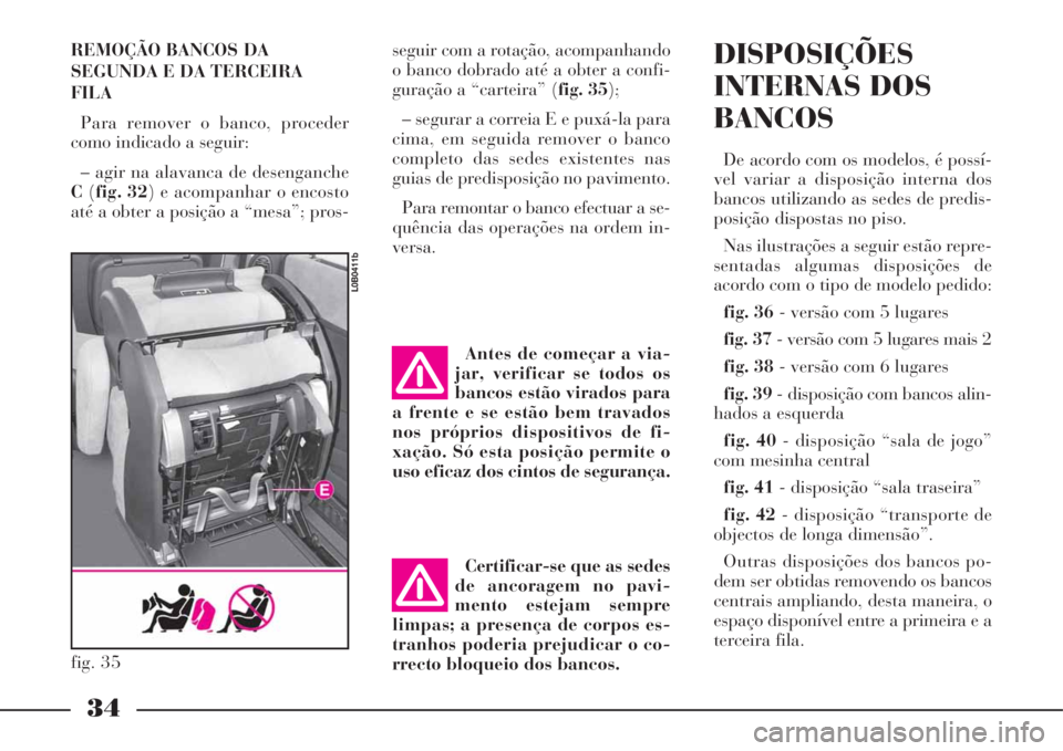 Lancia Phedra 2008 Manual de Uso e Manutenção (in Portuguese) REMOÇÃO BANCOS DA
SEGUNDA E DA TERCEIRA
FILA
Para remover o banco, proceder
como indicado a seguir:
– agir na alavanca de desenganche
C(fig. 32) e acompanhar o encosto
até a obter a posição a Lancia Phedra 2008 Manual de Uso e Manutenção (in Portuguese) REMOÇÃO BANCOS DA
SEGUNDA E DA TERCEIRA
FILA
Para remover o banco, proceder
como indicado a seguir:
– agir na alavanca de desenganche
C(fig. 32) e acompanhar o encosto
até a obter a posição a
