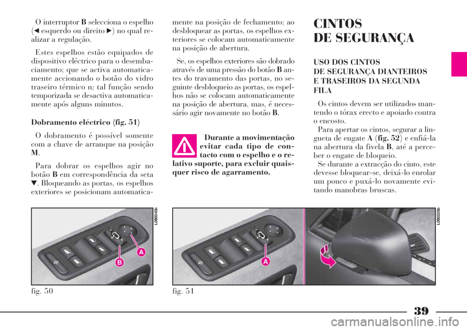 Lancia Phedra 2008 Manual de Uso e Manutenção (in Portuguese) 39
O interruptor Bselecciona o espelho
(
¯esquerdo ou direito ˙) no qual re-
alizar a regulação.
Estes espelhos estão equipados de
dispositivo eléctrico para o desemba-
ciamento; que se activa a Lancia Phedra 2008 Manual de Uso e Manutenção (in Portuguese) 39
O interruptor Bselecciona o espelho
(
¯esquerdo ou direito ˙) no qual re-
alizar a regulação.
Estes espelhos estão equipados de
dispositivo eléctrico para o desemba-
ciamento; que se activa a