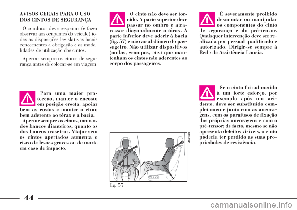 Lancia Phedra 2008 Manual de Uso e Manutenção (in Portuguese) 44
AVISOS GERAIS PARA O USO
DOS CINTOS DE SEGURANÇA
O condutor deve respeitar (e fazer
observar aos ocupantes do veículo) to-
das as disposições legislativas locais
concernentes a obrigação e as Lancia Phedra 2008 Manual de Uso e Manutenção (in Portuguese) 44
AVISOS GERAIS PARA O USO
DOS CINTOS DE SEGURANÇA
O condutor deve respeitar (e fazer
observar aos ocupantes do veículo) to-
das as disposições legislativas locais
concernentes a obrigação e as