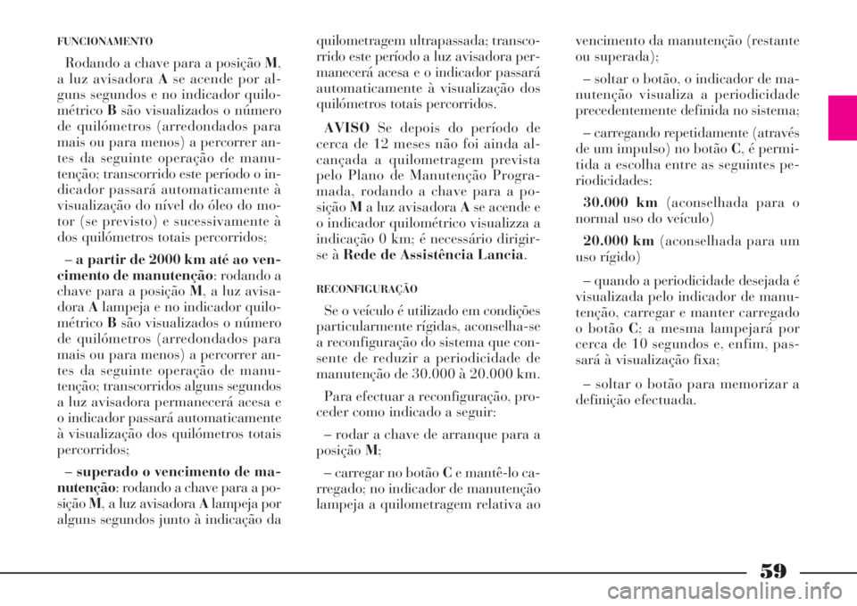 Lancia Phedra 2008 Manual de Uso e Manutenção (in Portuguese) 59
FUNCIONAMENTO
Rodando a chave para a posição M,
a luz avisadora Ase acende por al-
guns segundos e no indicador quilo-
métricoBsão visualizados o número
de quilómetros (arredondados para
mais Lancia Phedra 2008 Manual de Uso e Manutenção (in Portuguese) 59
FUNCIONAMENTO
Rodando a chave para a posição M,
a luz avisadora Ase acende por al-
guns segundos e no indicador quilo-
métricoBsão visualizados o número
de quilómetros (arredondados para
mais