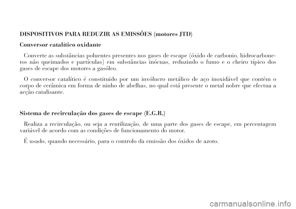 Lancia Phedra 2008 Manual de Uso e Manutenção (in Portuguese) DISPOSITIVOS PARA REDUZIR AS EMISSÕES (motores JTD)
Conversor catalítico oxidante
Converte as substâncias poluentes presentes nos gases de escape (óxido de carbonio, hidrocarbone-
tos não queimad Lancia Phedra 2008 Manual de Uso e Manutenção (in Portuguese) DISPOSITIVOS PARA REDUZIR AS EMISSÕES (motores JTD)
Conversor catalítico oxidante
Converte as substâncias poluentes presentes nos gases de escape (óxido de carbonio, hidrocarbone-
tos não queimad