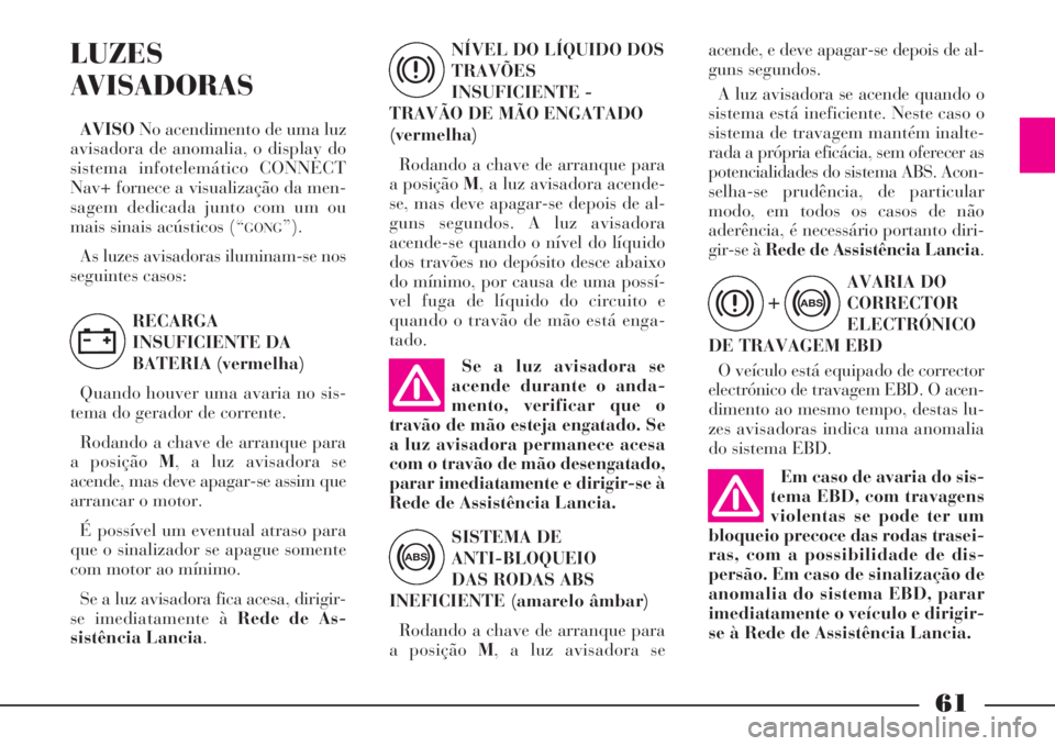 Lancia Phedra 2008 Manual de Uso e Manutenção (in Portuguese) 61
RECARGA
INSUFICIENTE DA
BATERIA (vermelha)
Quando houver uma avaria no sis-
tema do gerador de corrente.
Rodando a chave de arranque para
a posição M, a luz avisadora se
acende, mas deve apagar-s Lancia Phedra 2008 Manual de Uso e Manutenção (in Portuguese) 61
RECARGA
INSUFICIENTE DA
BATERIA (vermelha)
Quando houver uma avaria no sis-
tema do gerador de corrente.
Rodando a chave de arranque para
a posição M, a luz avisadora se
acende, mas deve apagar-s