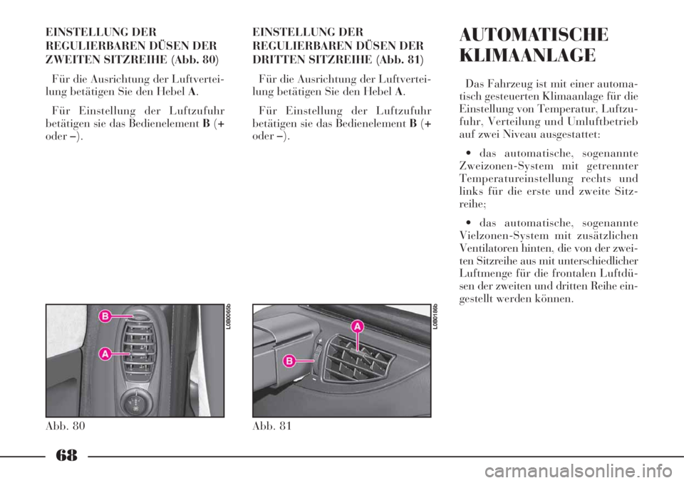 Lancia Phedra 2008 Manual de Uso e Manutenção (in Portuguese) 68
EINSTELLUNG DER
REGULIERBAREN DÜSEN DER
ZWEITEN SITZREIHE (Abb. 80)
Für die Ausrichtung der Luftvertei-
lung betätigen Sie den Hebel A.
Für Einstellung der Luftzufuhr
betätigen sie das Bediene Lancia Phedra 2008 Manual de Uso e Manutenção (in Portuguese) 68
EINSTELLUNG DER
REGULIERBAREN DÜSEN DER
ZWEITEN SITZREIHE (Abb. 80)
Für die Ausrichtung der Luftvertei-
lung betätigen Sie den Hebel A.
Für Einstellung der Luftzufuhr
betätigen sie das Bediene