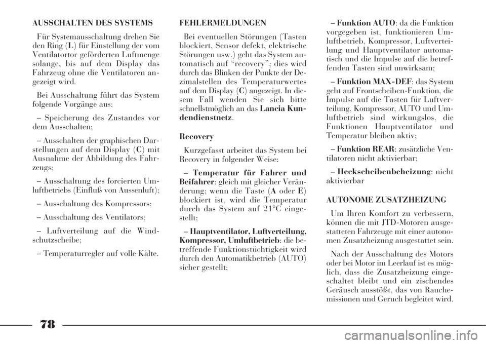 Lancia Phedra 2008  Manual de Uso e Manutenção (in Portuguese) 78
AUSSCHALTEN DES SYSTEMS
Für Systemausschaltung drehen Sie
den Ring (L) für Einstellung der vom
Ventilatortor geförderten Luftmenge
solange, bis auf dem Display das
Fahrzeug ohne die Ventilatoren