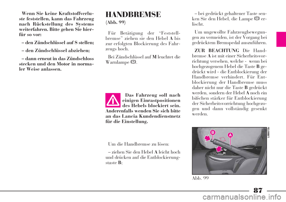 Lancia Phedra 2008 Manual de Uso e Manutenção (in Portuguese) 87
Wenn Sie keine Kraftstoffverlu-
ste feststellen, kann das Fahrzeug
nach Rückstellung des Systems
weiterfahren. Bitte gehen Sie hier-
für so vor:
– den Zündschlüssel auf S stellen;
– den Z Lancia Phedra 2008 Manual de Uso e Manutenção (in Portuguese) 87
Wenn Sie keine Kraftstoffverlu-
ste feststellen, kann das Fahrzeug
nach Rückstellung des Systems
weiterfahren. Bitte gehen Sie hier-
für so vor:
– den Zündschlüssel auf S stellen;
– den Z