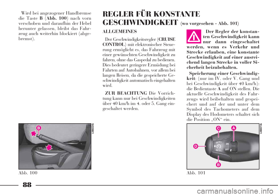 Lancia Phedra 2008 Manual de Uso e Manutenção (in Portuguese) 88
Wird bei angezogener Handbremse
die Taste B(Abb. 100) nach vorn
verschoben und daraufhin der Hebel
herunter gelassen, bleibt das Fahr-
zeug auch weiterhin blockiert (abge-
bremst).REGLER FÜR KONST Lancia Phedra 2008 Manual de Uso e Manutenção (in Portuguese) 88
Wird bei angezogener Handbremse
die Taste B(Abb. 100) nach vorn
verschoben und daraufhin der Hebel
herunter gelassen, bleibt das Fahr-
zeug auch weiterhin blockiert (abge-
bremst).REGLER FÜR KONST