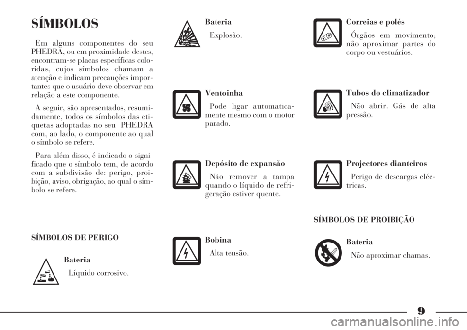 Lancia Phedra 2008 Manual de Uso e Manutenção (in Portuguese) 9
Bateria
Líquido corrosivo.
SÍMBOLOS
Em alguns componentes do seu
PHEDRA, ou em proximidade destes,
encontram-se placas específicas colo-
ridas, cujos símbolos chamam a
atenção e indicam precau Lancia Phedra 2008 Manual de Uso e Manutenção (in Portuguese) 9
Bateria
Líquido corrosivo.
SÍMBOLOS
Em alguns componentes do seu
PHEDRA, ou em proximidade destes,
encontram-se placas específicas colo-
ridas, cujos símbolos chamam a
atenção e indicam precau