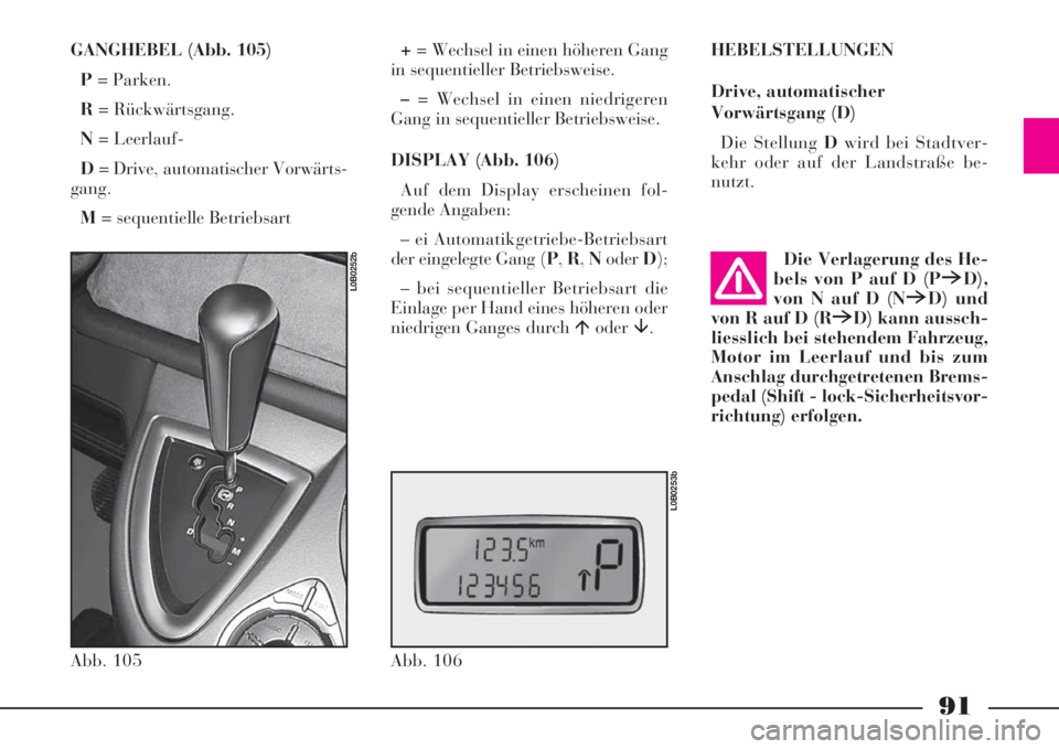 Lancia Phedra 2008  Manual de Uso e Manutenção (in Portuguese) 91
GANGHEBEL (Abb. 105)
P= Parken.
R= Rückwärtsgang.
N= Leerlauf-
D= Drive, automatischer Vorwärts-
gang.
M= sequentielle Betriebsart+= Wechsel in einen höheren Gang
in sequentieller Betriebsweise