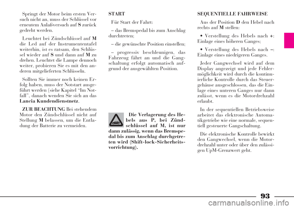 Lancia Phedra 2008  Manual de Uso e Manutenção (in Portuguese) 93
Springt der Motor beim ersten Ver-
such nicht an, muss der Schlüssel vor
erneutem Anlaßversuch auf Szurück
gedreht werden.
Leuchtet bei Zündschlüssel auf M
die Led auf der Instrumententafel
we