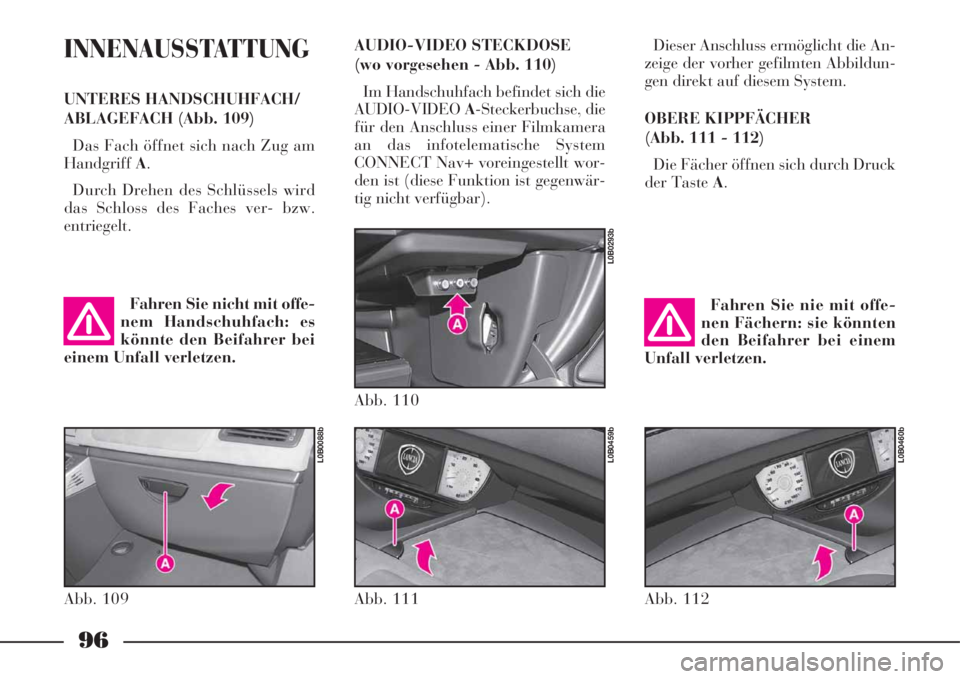 Lancia Phedra 2008 Manual de Uso e Manutenção (in Portuguese) 96
INNENAUSSTATTUNG
UNTERES HANDSCHUHFACH/
ABLAGEFACH (Abb. 109)
Das Fach öffnet sich nach Zug am
HandgriffA.
Durch Drehen des Schlüssels wird
das Schloss des Faches ver- bzw.
entriegelt.Dieser Ansc Lancia Phedra 2008 Manual de Uso e Manutenção (in Portuguese) 96
INNENAUSSTATTUNG
UNTERES HANDSCHUHFACH/
ABLAGEFACH (Abb. 109)
Das Fach öffnet sich nach Zug am
HandgriffA.
Durch Drehen des Schlüssels wird
das Schloss des Faches ver- bzw.
entriegelt.Dieser Ansc