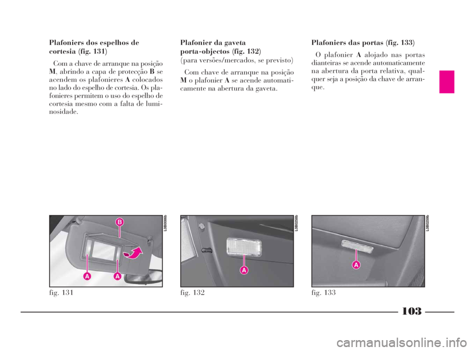 Lancia Phedra 2009 Manual de Uso e Manutenção (in Portuguese) 103
Plafoniers dos espelhos de
cortesia (fig. 131)
Com a chave de arranque na posição
M, abrindo a capa de protecção Bse
acendem os plafonieres Acolocados
no lado do espelho de cortesia. Os pla-
f Lancia Phedra 2009 Manual de Uso e Manutenção (in Portuguese) 103
Plafoniers dos espelhos de
cortesia (fig. 131)
Com a chave de arranque na posição
M, abrindo a capa de protecção Bse
acendem os plafonieres Acolocados
no lado do espelho de cortesia. Os pla-
f