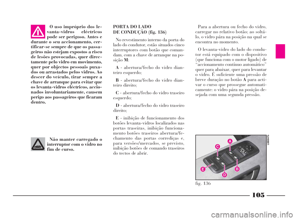 Lancia Phedra 2009 Manual de Uso e Manutenção (in Portuguese) 105
O uso impróprio dos le-
vanta-vidros eléctricos
pode ser perigoso. Antes e
durante o seu accionamento, cer-
tificar-se sempre de que os passa-
geiros não estejam expostos a risco
de lesões pro Lancia Phedra 2009 Manual de Uso e Manutenção (in Portuguese) 105
O uso impróprio dos le-
vanta-vidros eléctricos
pode ser perigoso. Antes e
durante o seu accionamento, cer-
tificar-se sempre de que os passa-
geiros não estejam expostos a risco
de lesões pro