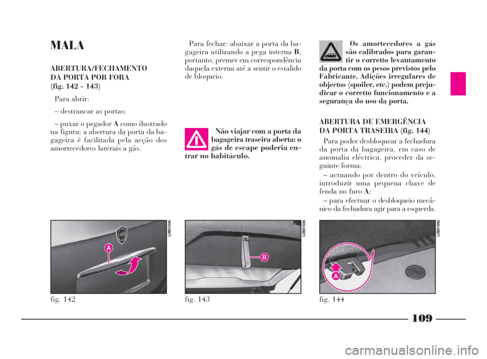 Lancia Phedra 2009 Manual de Uso e Manutenção (in Portuguese) 109
MALA
ABERTURA/FECHAMENTO
DA PORTA POR FORA
(fig. 142 - 143)
Para abrir:
– destrancar as portas;
– puxar o pegador Acomo ilustrado
na figura; a abertura da porta da ba-
gageira é facilitada p Lancia Phedra 2009 Manual de Uso e Manutenção (in Portuguese) 109
MALA
ABERTURA/FECHAMENTO
DA PORTA POR FORA
(fig. 142 - 143)
Para abrir:
– destrancar as portas;
– puxar o pegador Acomo ilustrado
na figura; a abertura da porta da ba-
gageira é facilitada p