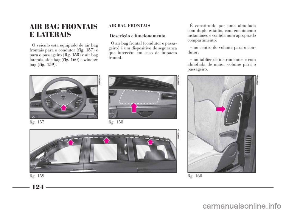 Lancia Phedra 2009 Manual de Uso e Manutenção (in Portuguese) 124
AIR BAG FRONTAIS
E LATERAIS
O veículo esta equipado de air bag
frontais para o condutor (fig. 157) e
para o passageiro (fig. 158) e air bag
laterais, side bag (fig. 160) e window
bag (fig. 159). Lancia Phedra 2009 Manual de Uso e Manutenção (in Portuguese) 124
AIR BAG FRONTAIS
E LATERAIS
O veículo esta equipado de air bag
frontais para o condutor (fig. 157) e
para o passageiro (fig. 158) e air bag
laterais, side bag (fig. 160) e window
bag (fig. 159).