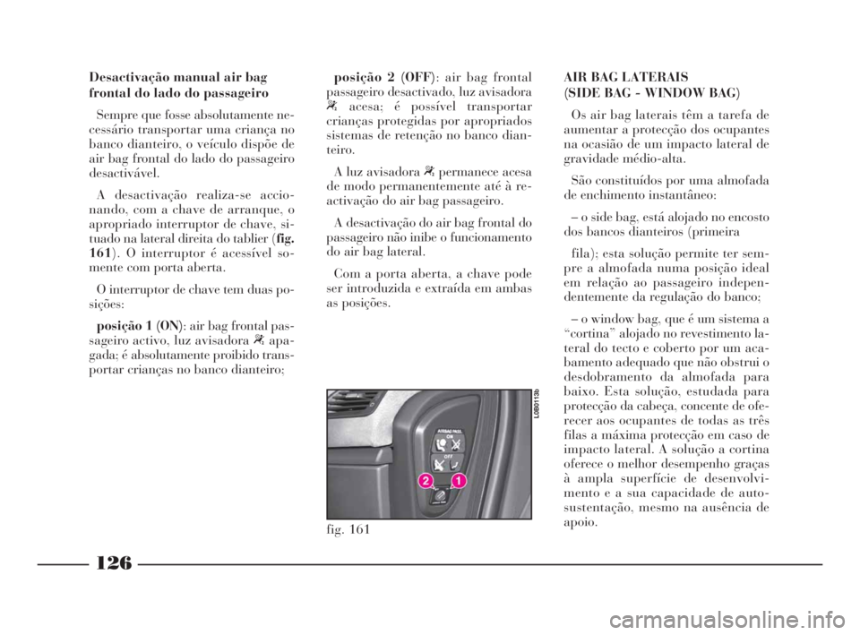 Lancia Phedra 2009 Manual de Uso e Manutenção (in Portuguese) 126
Desactivação manual air bag
frontal do lado do passageiro
Sempre que fosse absolutamente ne-
cessário transportar uma criança no
banco dianteiro, o veículo dispõe de
air bag frontal do lado Lancia Phedra 2009 Manual de Uso e Manutenção (in Portuguese) 126
Desactivação manual air bag
frontal do lado do passageiro
Sempre que fosse absolutamente ne-
cessário transportar uma criança no
banco dianteiro, o veículo dispõe de
air bag frontal do lado