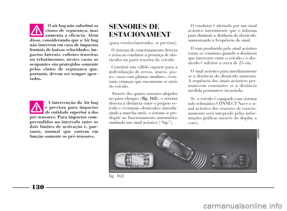 Lancia Phedra 2010 Manual de Uso e Manutenção (in Portuguese) 130
O air bag não substitui os
cintos de segurança, mas
aumenta a eficácia. Além
disso, considerando que o Air bag
não intervém em caso de impactos
frontais de baixas velocidades, im-
pactos lat Lancia Phedra 2010 Manual de Uso e Manutenção (in Portuguese) 130
O air bag não substitui os
cintos de segurança, mas
aumenta a eficácia. Além
disso, considerando que o Air bag
não intervém em caso de impactos
frontais de baixas velocidades, im-
pactos lat
