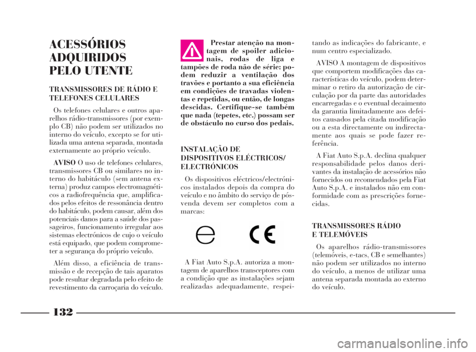 Lancia Phedra 2009  Manual de Uso e Manutenção (in Portuguese) 132
ACESSÓRIOS
ADQUIRIDOS
PELO UTENTE
TRANSMISSORES DE RÁDIO E
TELEFONES CELULARES
Os telefones celulares e outros apa-
relhos rádio-transmissores (por exem-
plo CB) não podem ser utilizados no
in