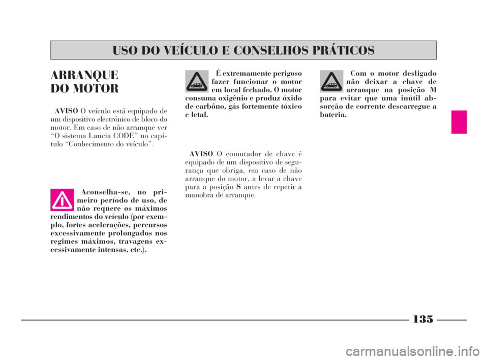 Lancia Phedra 2009  Manual de Uso e Manutenção (in Portuguese) 135
ARRANQUE
DO MOTOR
AVISOO veículo está equipado de
um dispositivo electrónico de bloco do
motor. Em caso de não arranque ver
“O sistema Lancia CODE” no capí-
tulo “Conhecimento do veícu