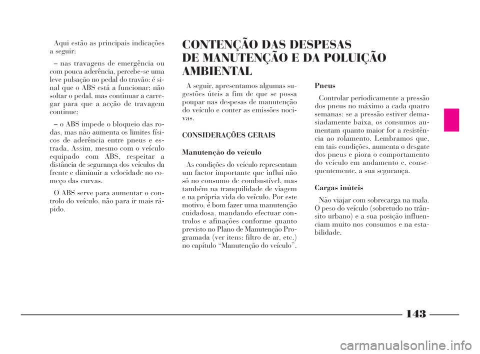 Lancia Phedra 2009 Manual de Uso e Manutenção (in Portuguese) 143
Aqui estão as principais indicações
a seguir:
– nas travagens de emergência ou
com pouca aderência, percebe-se uma
leve pulsação no pedal do travão: é si-
nal que o ABS está a funciona Lancia Phedra 2009 Manual de Uso e Manutenção (in Portuguese) 143
Aqui estão as principais indicações
a seguir:
– nas travagens de emergência ou
com pouca aderência, percebe-se uma
leve pulsação no pedal do travão: é si-
nal que o ABS está a funciona