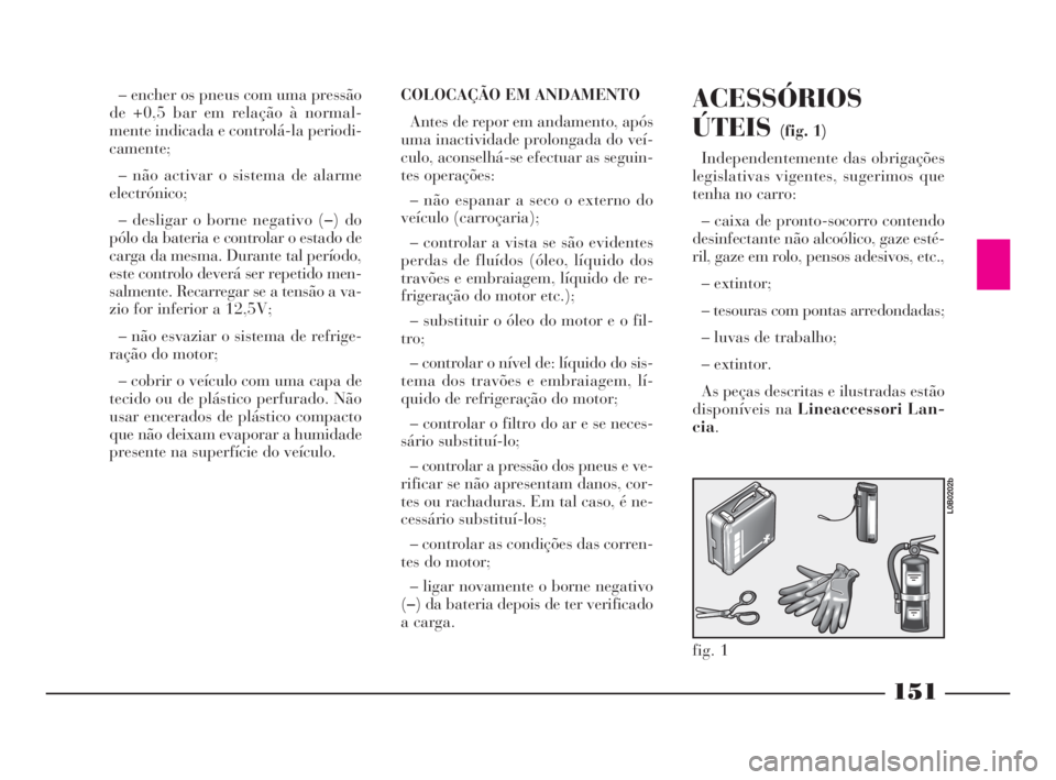 Lancia Phedra 2009 Manual de Uso e Manutenção (in Portuguese) 151
– encher os pneus com uma pressão
de +0,5 bar em relação à normal-
mente indicada e controlá-la periodi-
camente;
– não activar o sistema de alarme
electrónico;
– desligar o borne neg Lancia Phedra 2009 Manual de Uso e Manutenção (in Portuguese) 151
– encher os pneus com uma pressão
de +0,5 bar em relação à normal-
mente indicada e controlá-la periodi-
camente;
– não activar o sistema de alarme
electrónico;
– desligar o borne neg