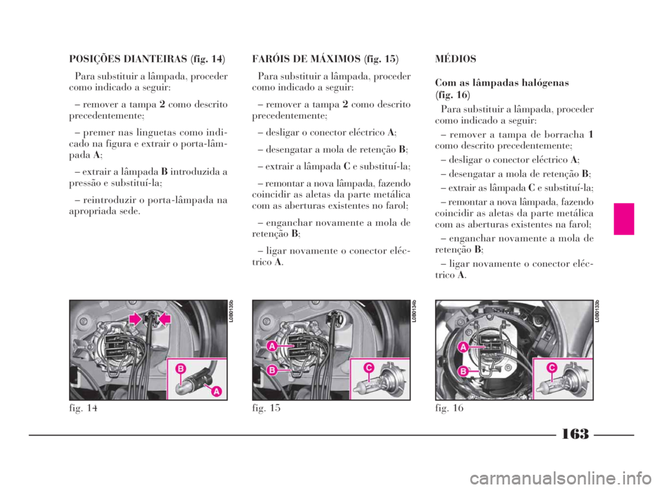 Lancia Phedra 2009  Manual de Uso e Manutenção (in Portuguese) 163
POSIÇÕES DIANTEIRAS (fig. 14)
Para substituir a lâmpada, proceder
como indicado a seguir:
– remover a tampa 2como descrito
precedentemente;
– premer nas linguetas como indi-
cado na figura 