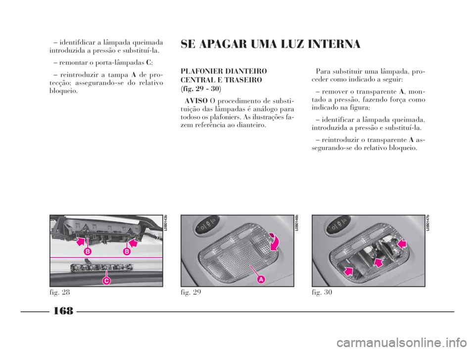 Lancia Phedra 2009  Manual de Uso e Manutenção (in Portuguese) – identifdicar a lâmpada queimada
introduzida a pressão e substituí-la.
– remontar o porta-lâmpadas C;
– reintroduzir a tampa Ade pro-
tecção; assegurando-se do relativo
bloqueio.PLAFONIER
