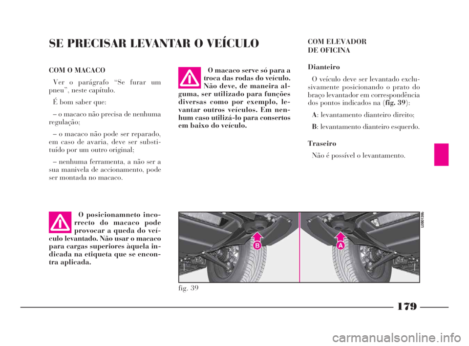 Lancia Phedra 2009 Manual de Uso e Manutenção (in Portuguese) 179
SE PRECISAR LEVANTAR O VEÍCULO
O posicionamneto inco-
rrecto do macaco pode
provocar a queda do veí-
culo levantado. Não usar o macaco
para cargas superiores àquela in-
dicada na etiqueta que Lancia Phedra 2009 Manual de Uso e Manutenção (in Portuguese) 179
SE PRECISAR LEVANTAR O VEÍCULO
O posicionamneto inco-
rrecto do macaco pode
provocar a queda do veí-
culo levantado. Não usar o macaco
para cargas superiores àquela in-
dicada na etiqueta que