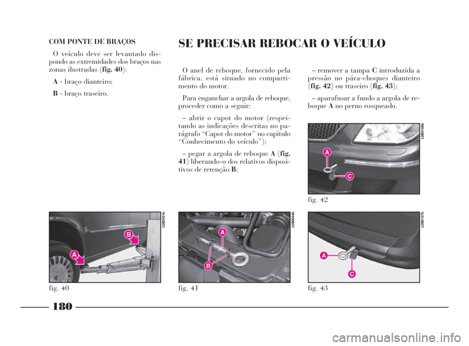 Lancia Phedra 2009 Manual de Uso e Manutenção (in Portuguese) – remover a tampa Cintroduzida a
pressão no pára-choques dianteiro
(fig. 42) ou traseiro (fig. 43);
– aparafusar a fundo a argola de re-
boqueAno perno rosqueado.
180
COM PONTE DE BRAÇOS
O ve Lancia Phedra 2009 Manual de Uso e Manutenção (in Portuguese) – remover a tampa Cintroduzida a
pressão no pára-choques dianteiro
(fig. 42) ou traseiro (fig. 43);
– aparafusar a fundo a argola de re-
boqueAno perno rosqueado.
180
COM PONTE DE BRAÇOS
O ve