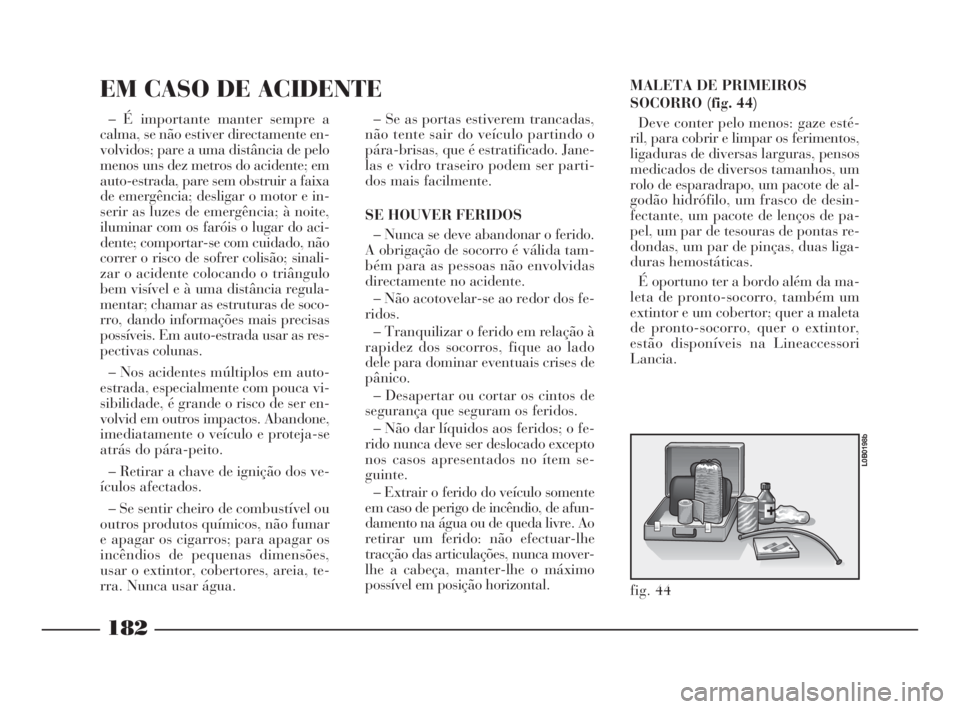 Lancia Phedra 2009 Manual de Uso e Manutenção (in Portuguese) MALETA DE PRIMEIROS
SOCORRO (fig. 44)
Deve conter pelo menos: gaze esté-
ril, para cobrir e limpar os ferimentos,
ligaduras de diversas larguras, pensos
medicados de diversos tamanhos, um
rolo de esp Lancia Phedra 2009 Manual de Uso e Manutenção (in Portuguese) MALETA DE PRIMEIROS
SOCORRO (fig. 44)
Deve conter pelo menos: gaze esté-
ril, para cobrir e limpar os ferimentos,
ligaduras de diversas larguras, pensos
medicados de diversos tamanhos, um
rolo de esp