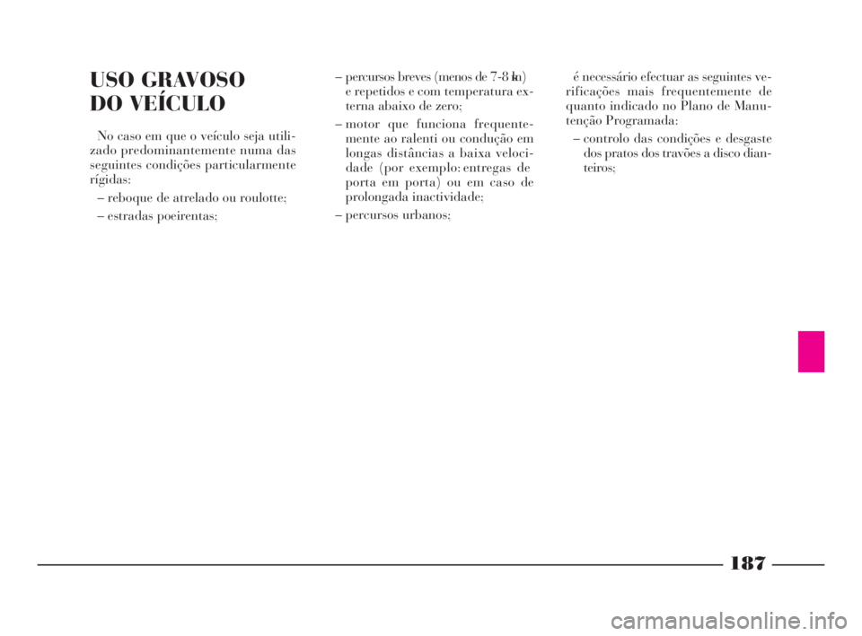 Lancia Phedra 2009 Manual de Uso e Manutenção (in Portuguese) 187
USO GRAVOSO
DO VEÍCULO
No caso em que o veículo seja utili-
zado predominantemente numa das
seguintes condições particularmente
rígidas:
– reboque de atrelado ou roulotte;
– estradas poe Lancia Phedra 2009 Manual de Uso e Manutenção (in Portuguese) 187
USO GRAVOSO
DO VEÍCULO
No caso em que o veículo seja utili-
zado predominantemente numa das
seguintes condições particularmente
rígidas:
– reboque de atrelado ou roulotte;
– estradas poe