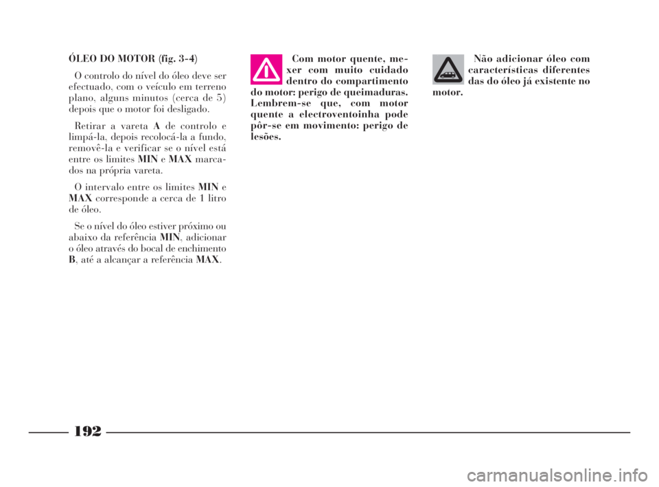 Lancia Phedra 2009  Manual de Uso e Manutenção (in Portuguese) Não adicionar óleo com
características diferentes
das do óleo já existente no
motor. ÓLEO DO MOTOR (fig. 3-4)
O controlo do nível do óleo deve ser
efectuado, com o veículo em terreno
plano, a